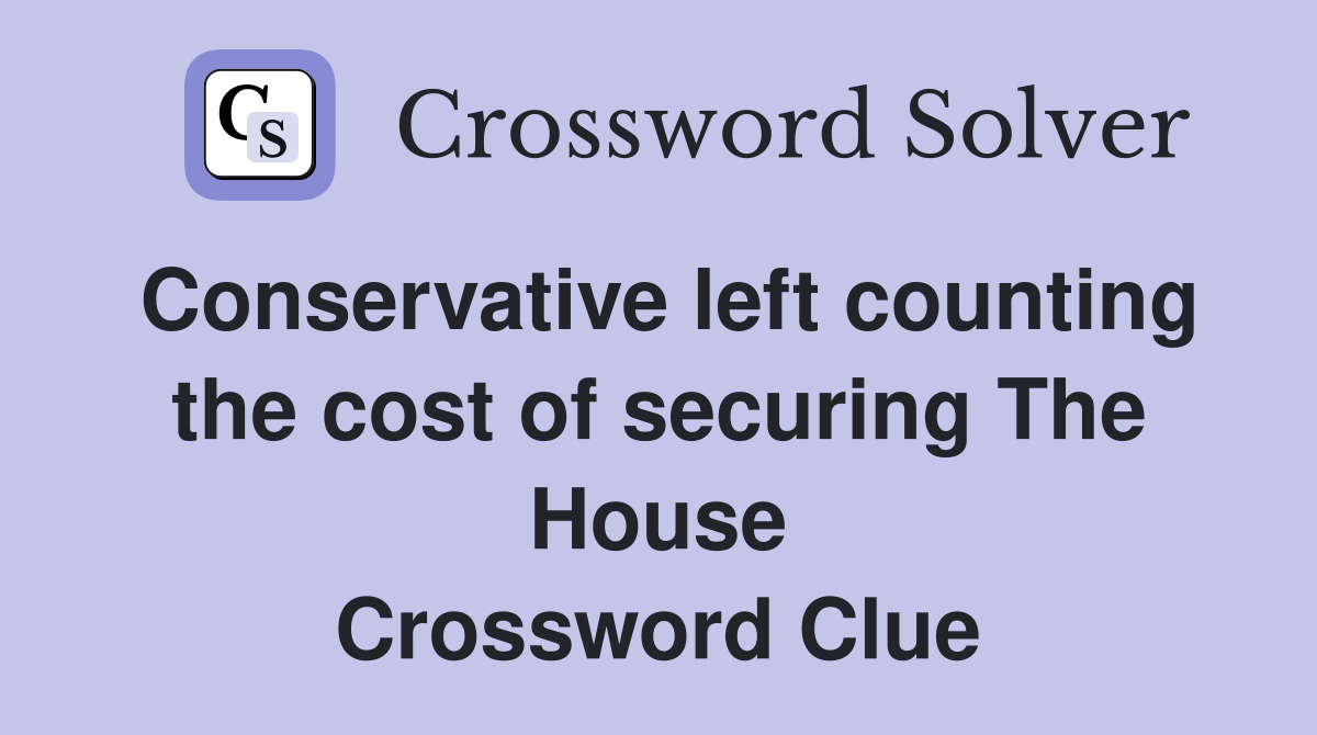 Conservative left counting the cost of securing The House Crossword Clue