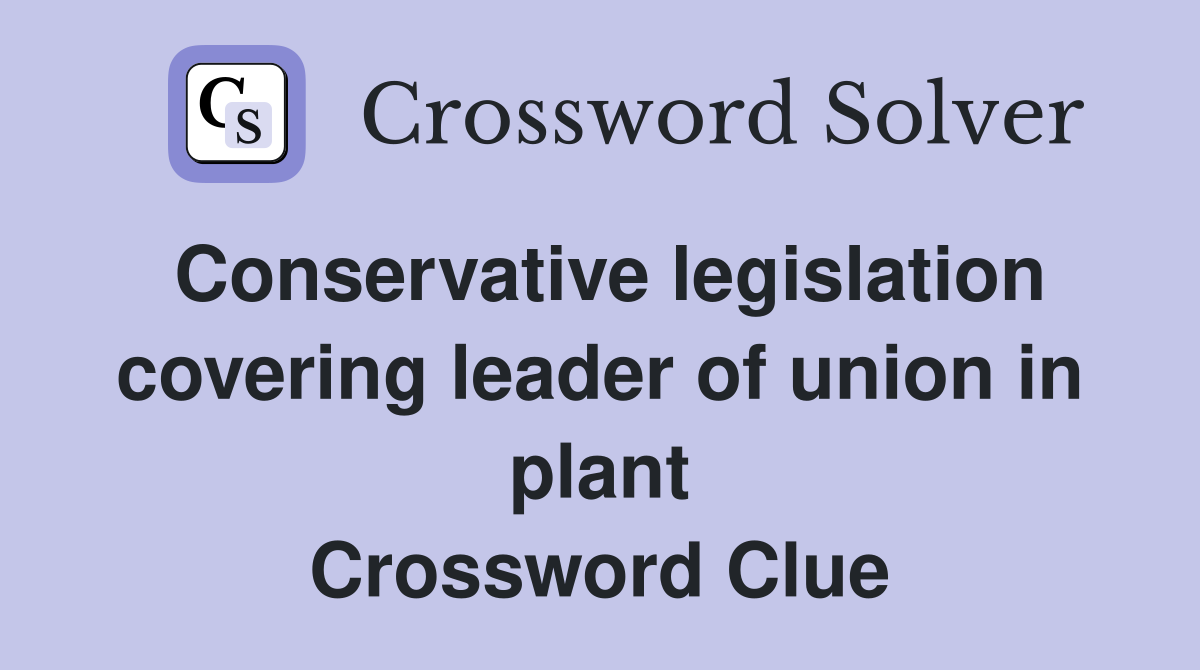 Conservative legislation covering leader of union in plant Crossword Clue