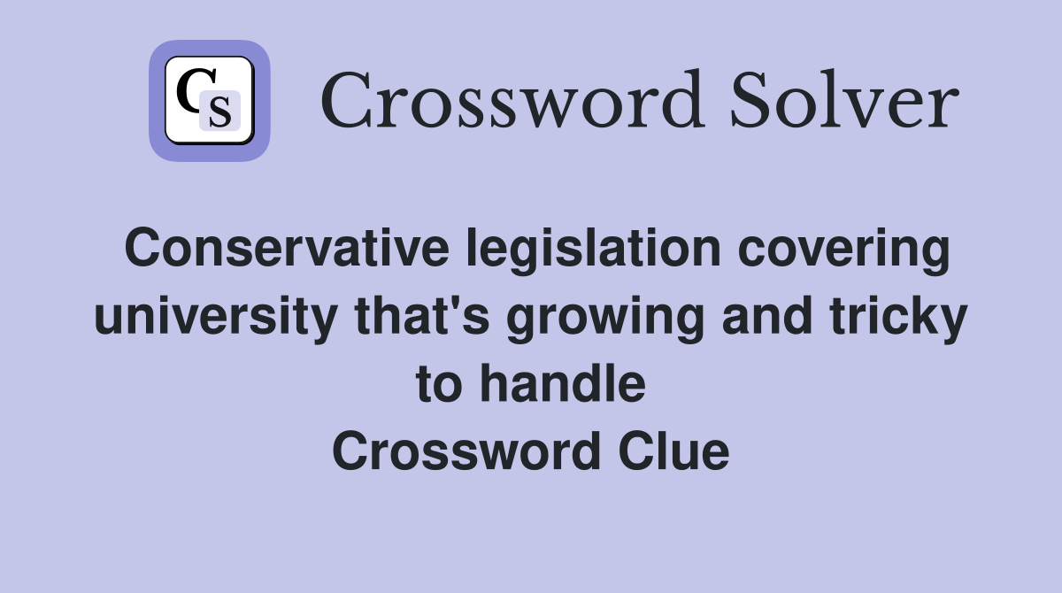 Conservative legislation covering university that's growing and tricky to handle Crossword Clue