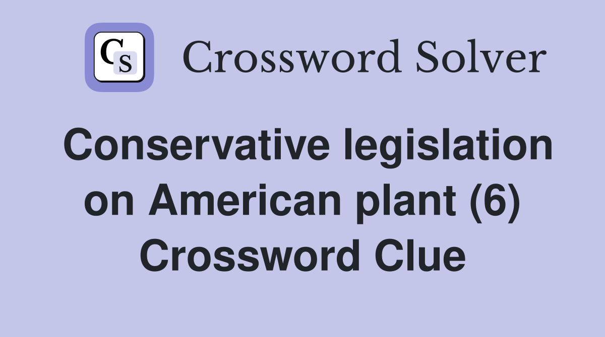 Conservative legislation on American plant (6) Crossword Clue