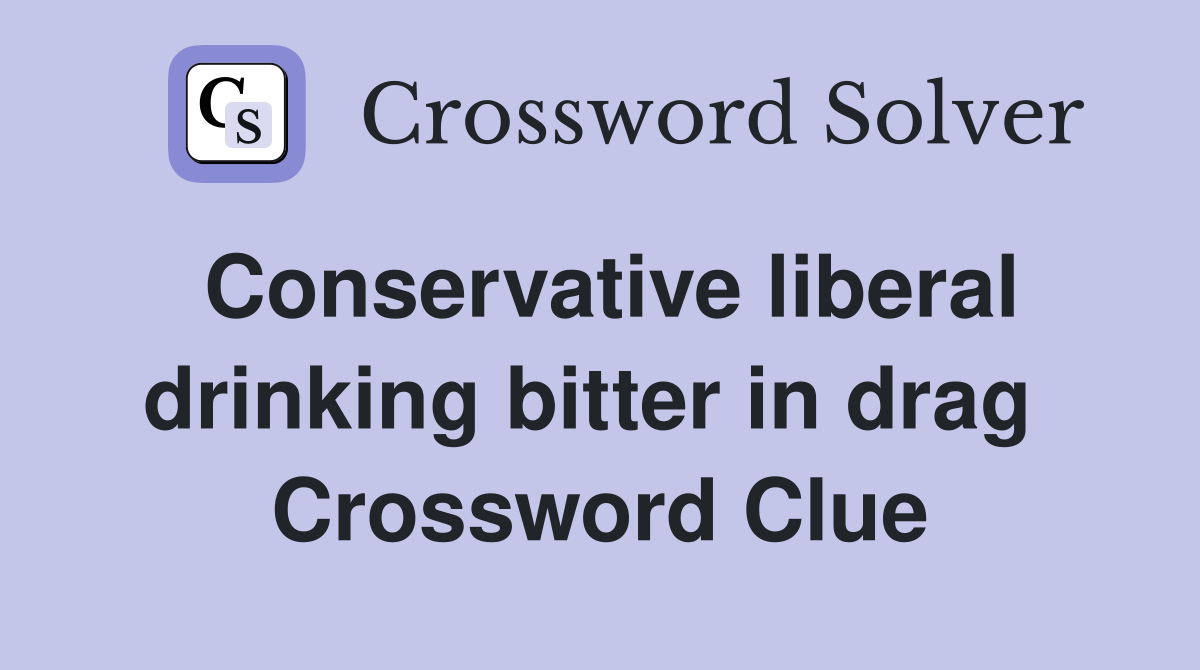 Conservative liberal drinking bitter in drag  Crossword Clue