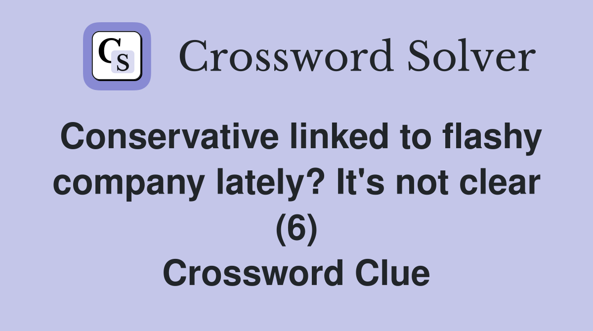 Conservative linked to flashy company lately? It's not clear (6) Crossword Clue