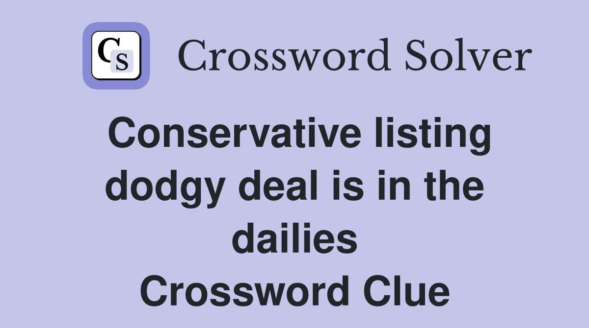 Conservative listing dodgy deal is in the dailies Crossword Clue