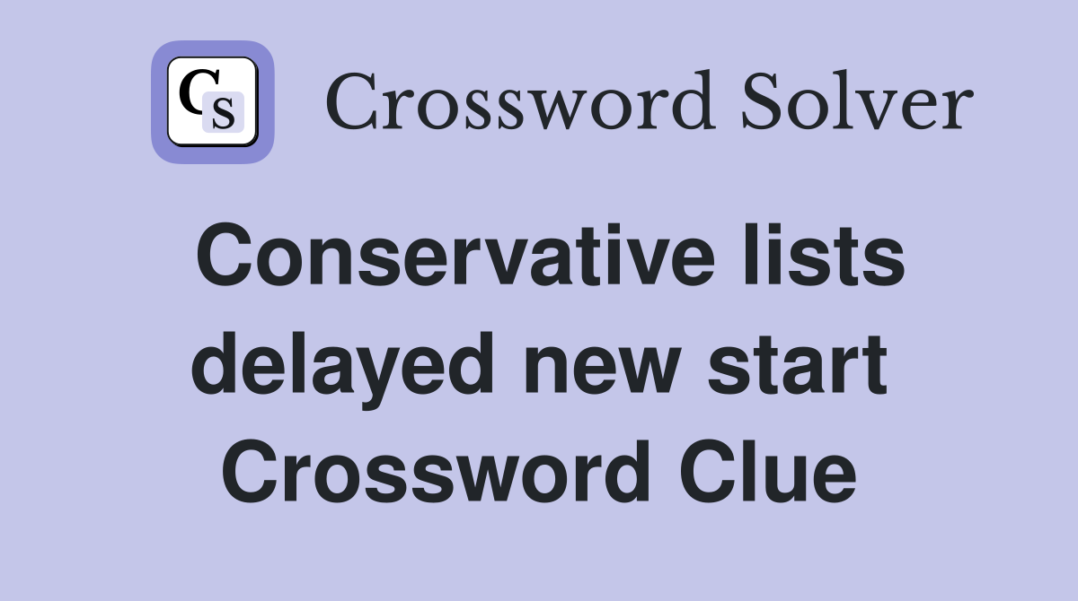 Conservative lists delayed new start Crossword Clue