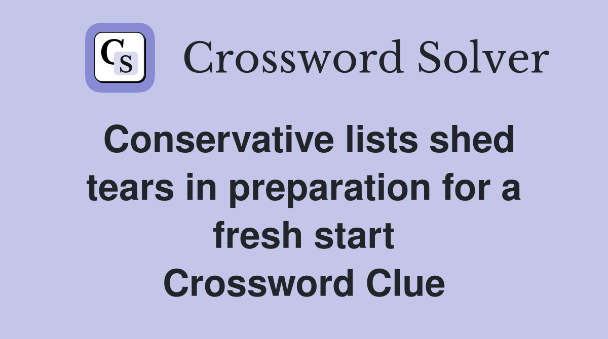 Conservative lists shed tears in preparation for a fresh start Crossword Clue