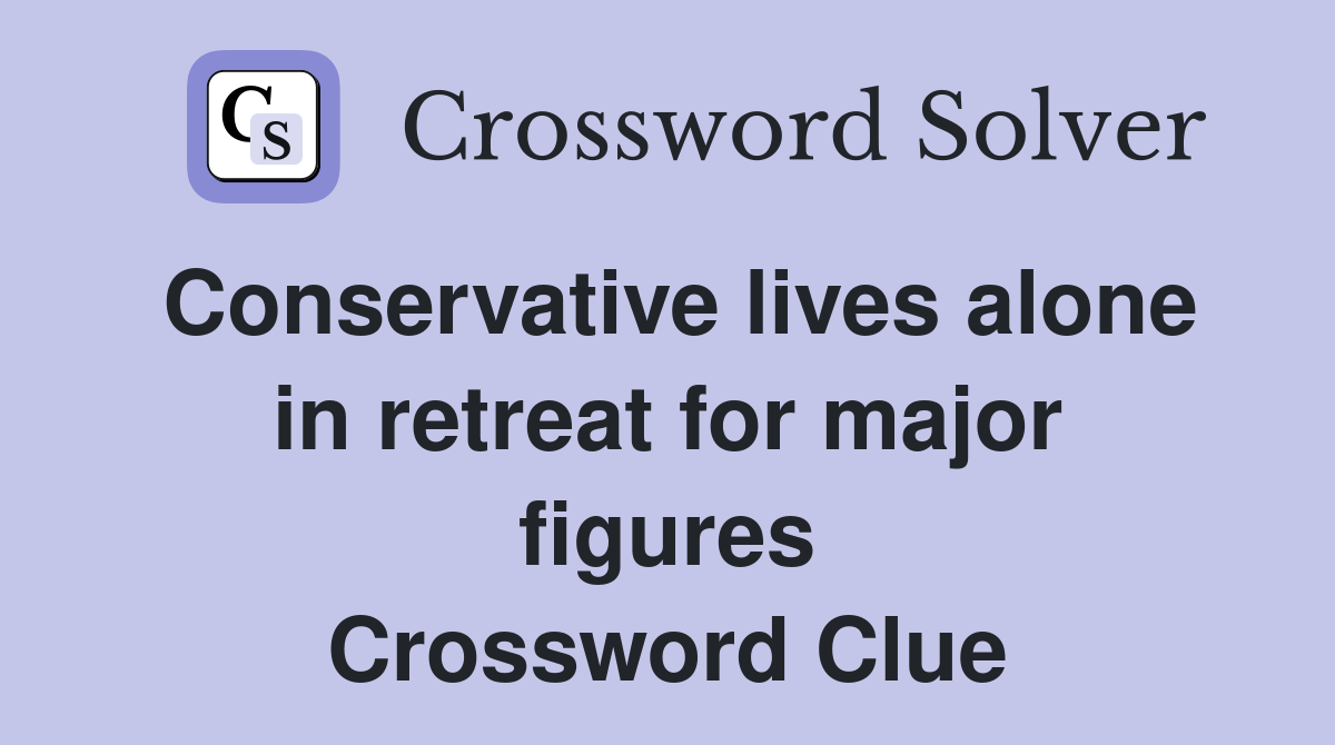 Conservative lives alone in retreat for major figures Crossword Clue