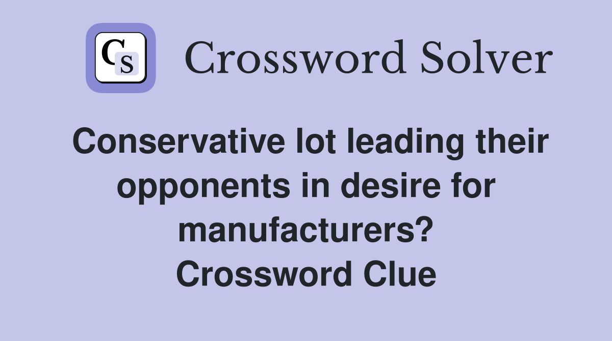 Conservative lot leading their opponents in desire for manufacturers? Crossword Clue