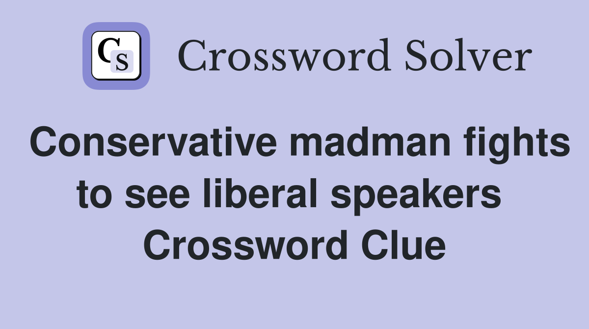 Conservative madman fights to see liberal speakers  Crossword Clue