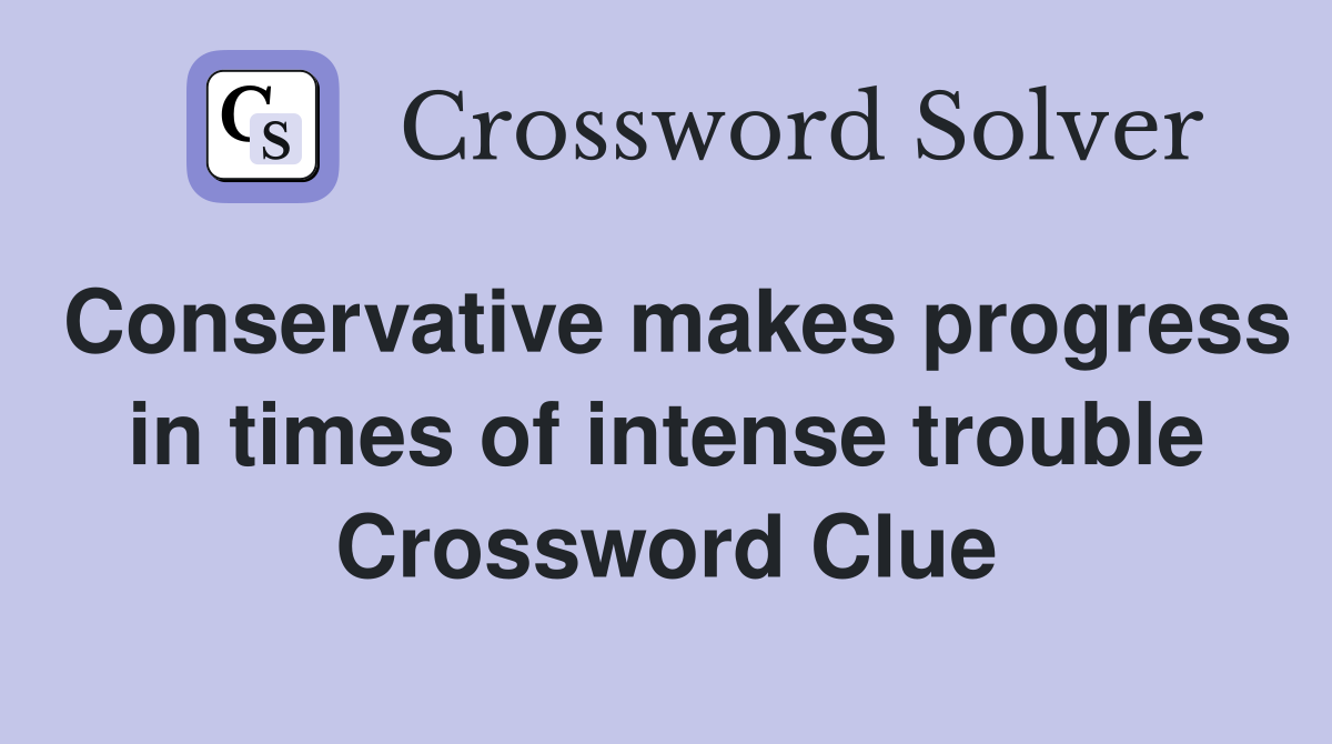 Conservative makes progress in times of intense trouble Crossword Clue