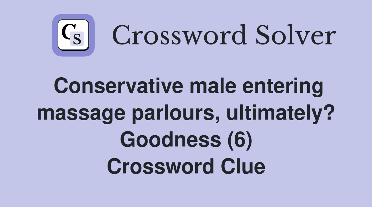 Conservative male entering massage parlours, ultimately? Goodness (6) Crossword Clue