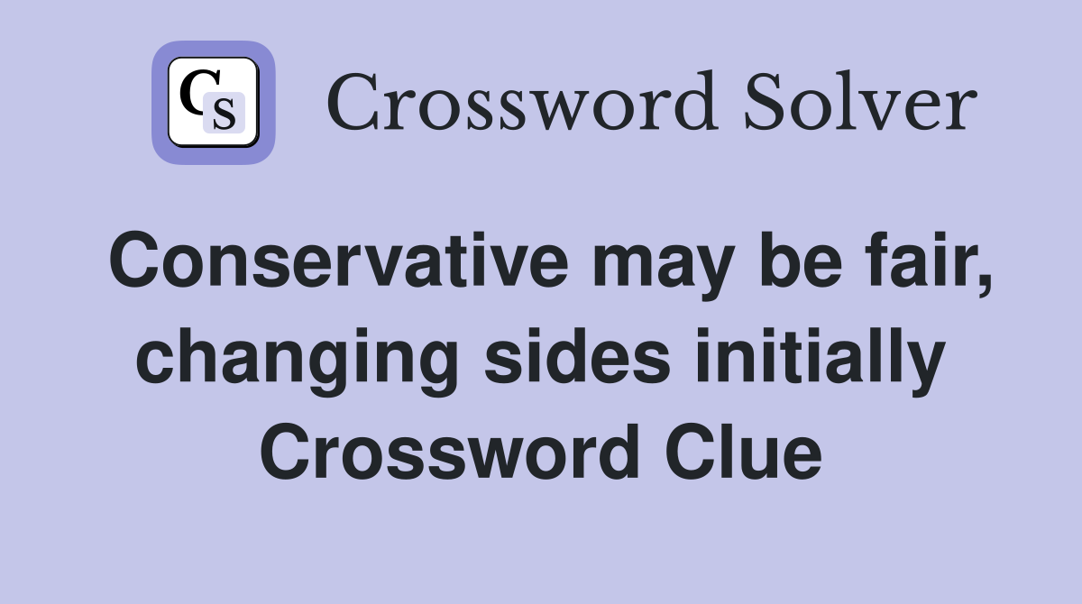 Conservative may be fair, changing sides initially Crossword Clue