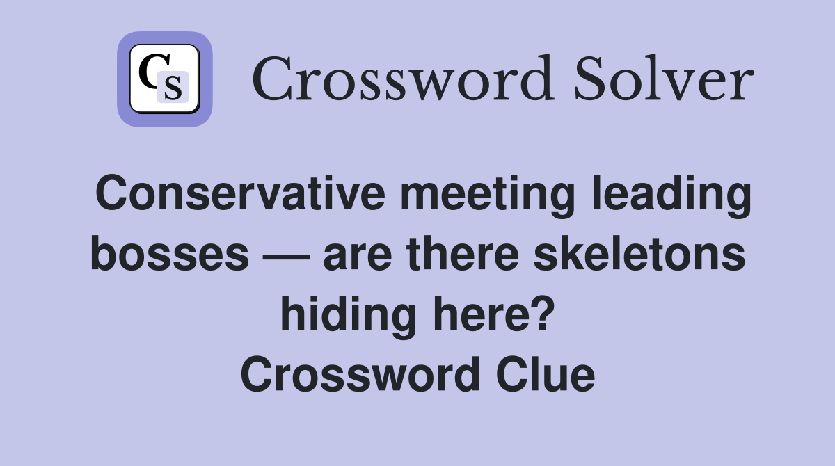 Conservative meeting leading bosses — are there skeletons hiding here? Crossword Clue