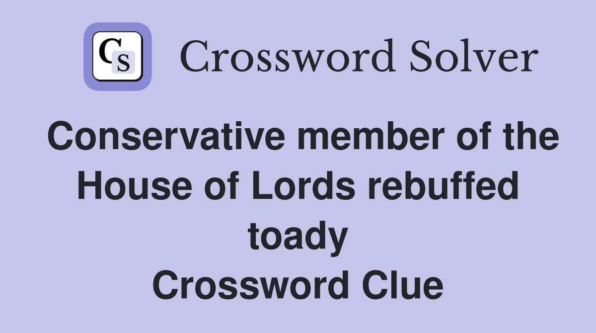 Conservative member of the House of Lords rebuffed toady Crossword Clue