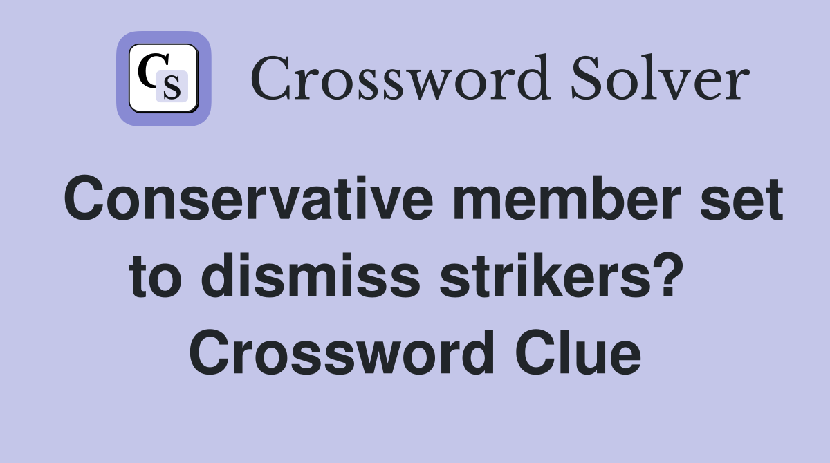 Conservative member set to dismiss strikers?  Crossword Clue