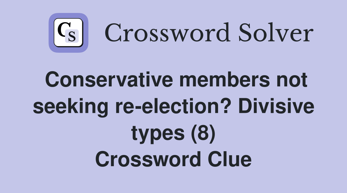 Conservative members not seeking re-election? Divisive types (8) Crossword Clue