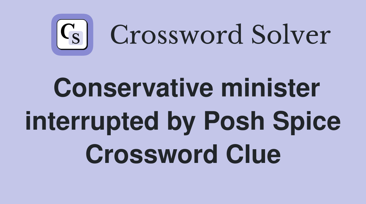Conservative minister interrupted by Posh Spice Crossword Clue