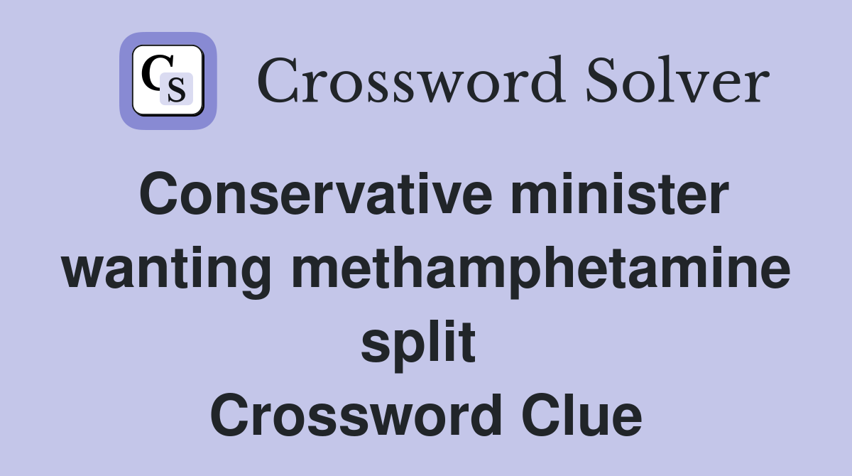 Conservative minister wanting methamphetamine split  Crossword Clue