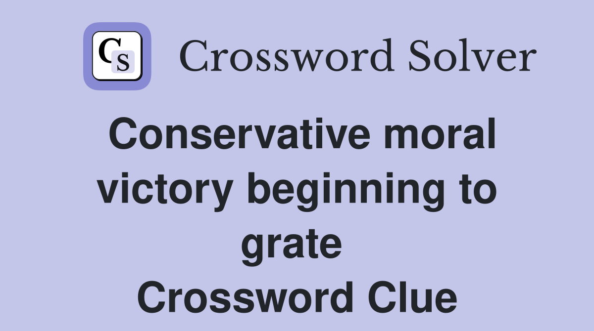 Conservative moral victory beginning to grate  Crossword Clue