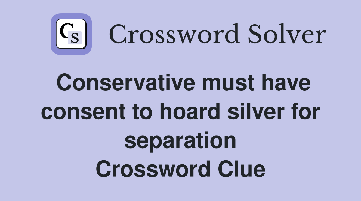 Conservative must have consent to hoard silver for separation Crossword Clue
