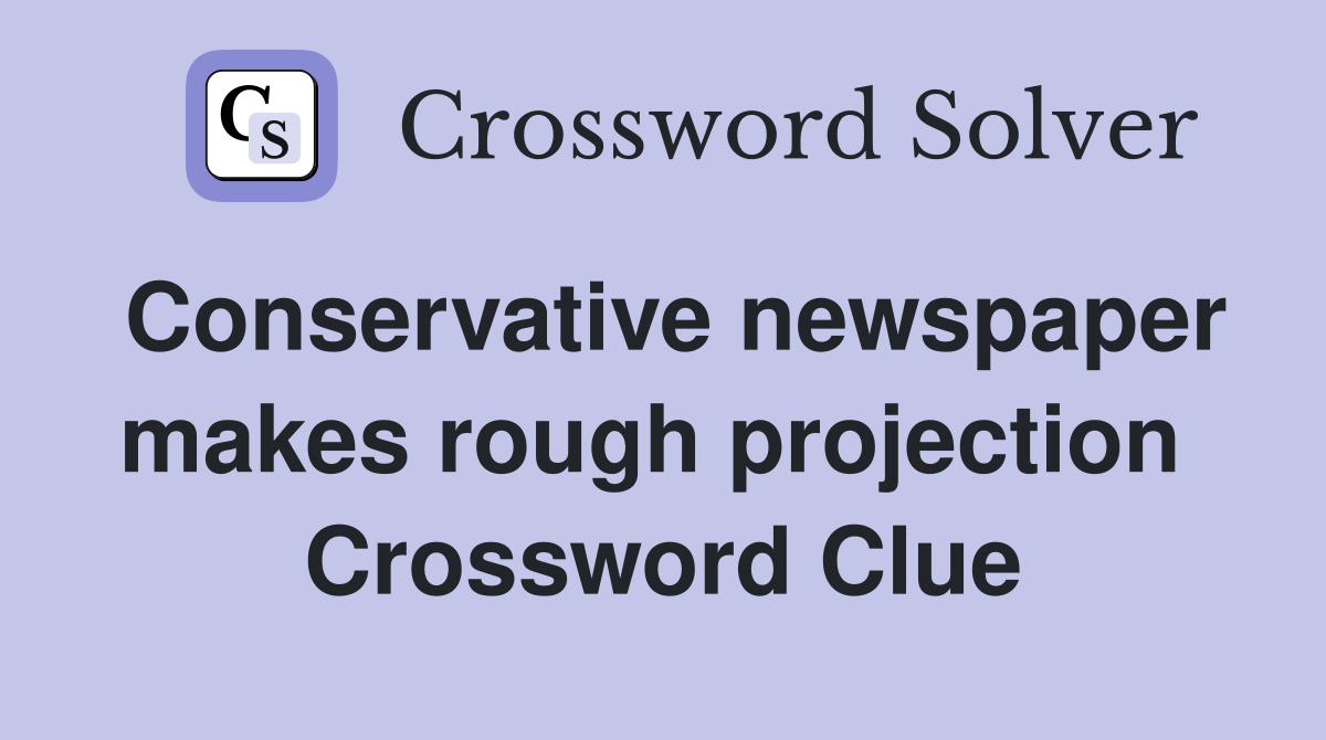 Conservative newspaper makes rough projection  Crossword Clue
