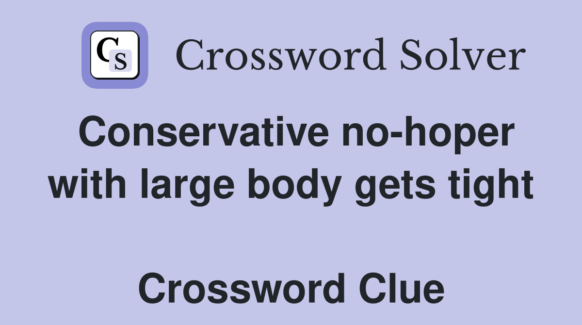 Conservative no-hoper with large body gets tight  Crossword Clue
