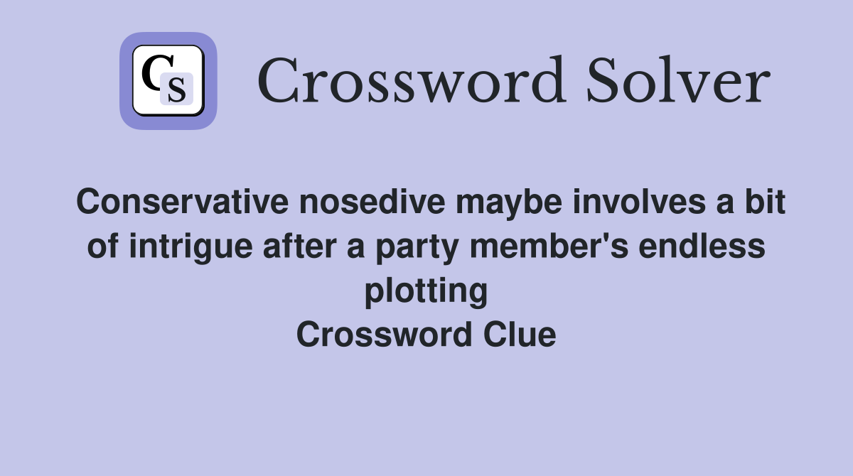 Conservative nosedive maybe involves a bit of intrigue after a party member's endless plotting Crossword Clue