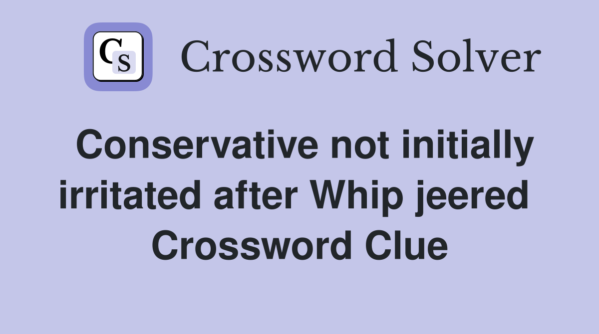 Conservative not initially irritated after Whip jeered  Crossword Clue