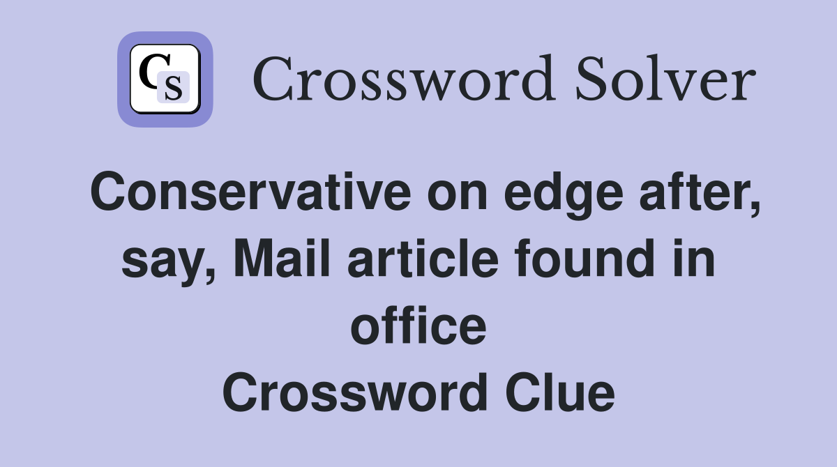 Conservative on edge after, say, Mail article found in office Crossword Clue