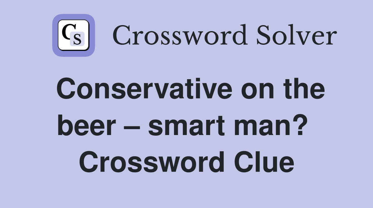 Conservative on the beer – smart man?  Crossword Clue