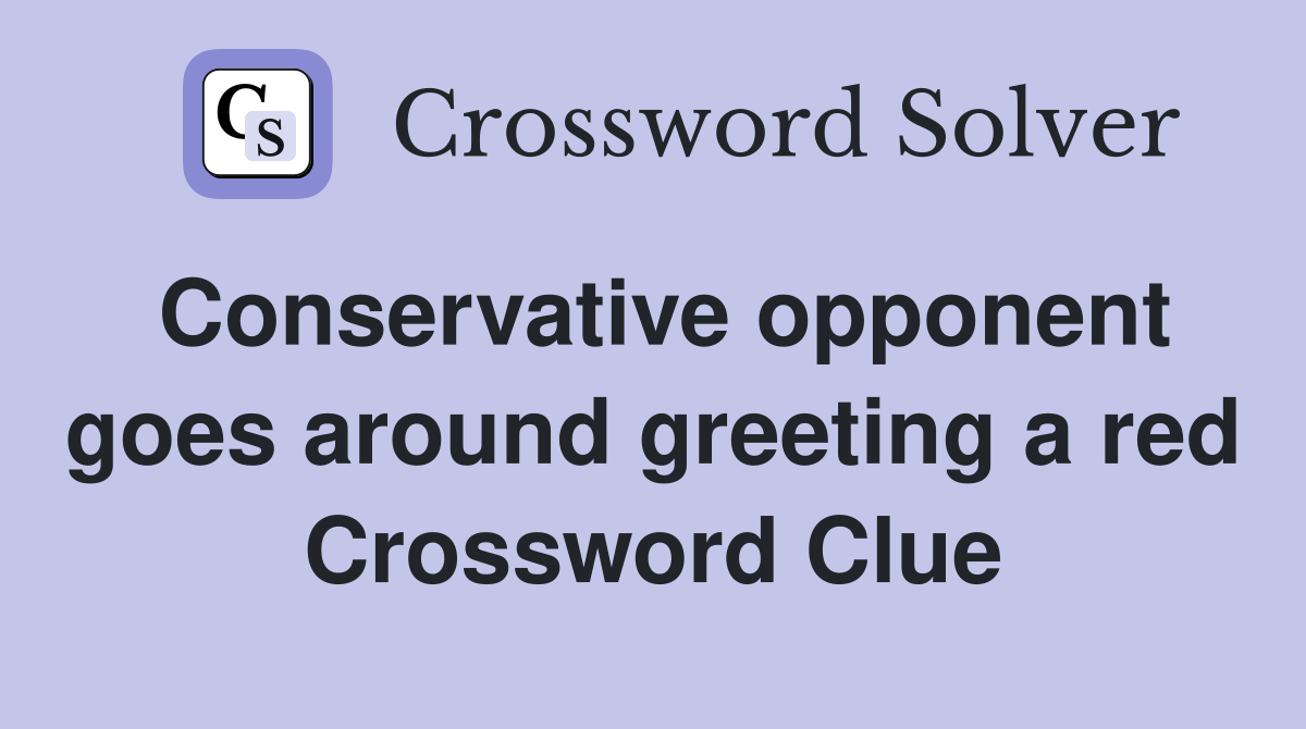 Conservative opponent goes around greeting a red Crossword Clue