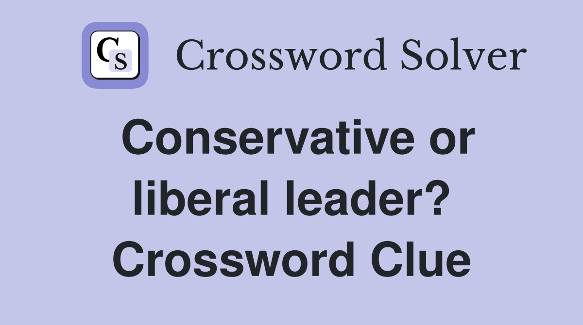 Conservative or liberal leader? Crossword Clue