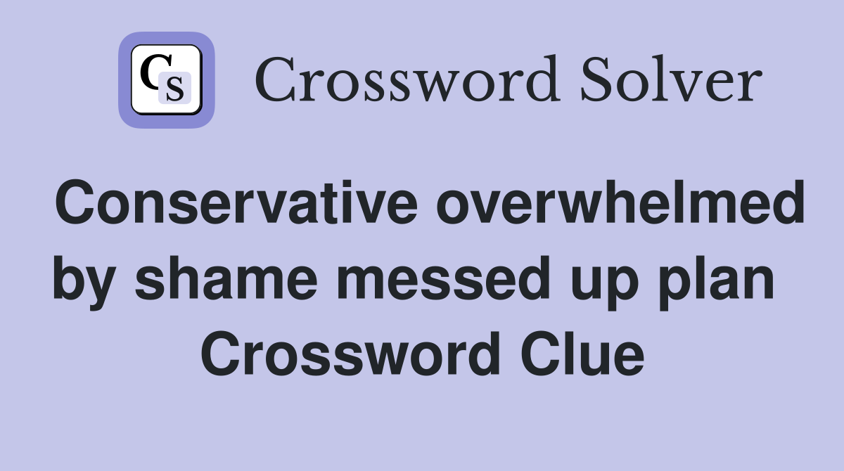 Conservative overwhelmed by shame messed up plan  Crossword Clue