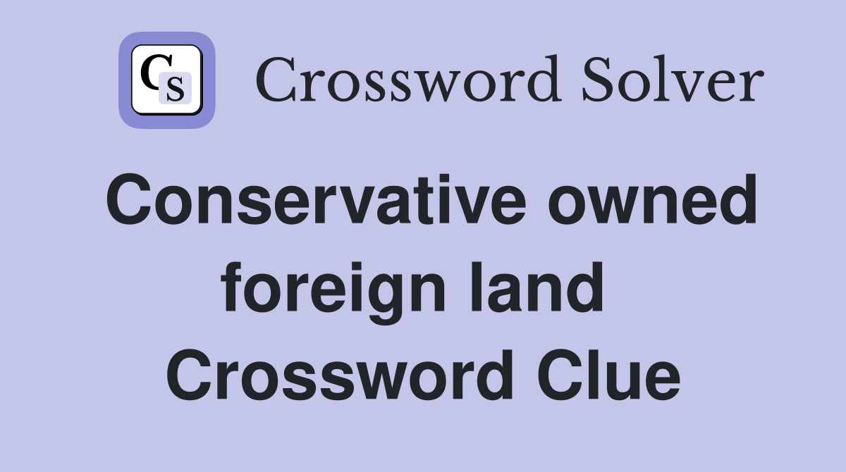 Conservative owned foreign land  Crossword Clue