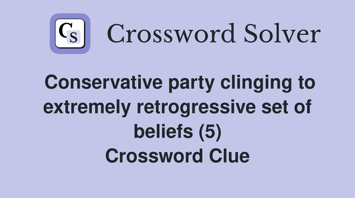 Conservative party clinging to extremely retrogressive set of beliefs (5) Crossword Clue