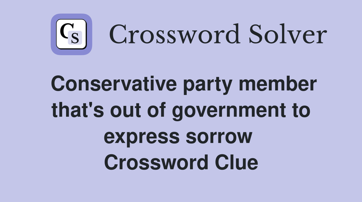 Conservative party member that's out of government to express sorrow  Crossword Clue