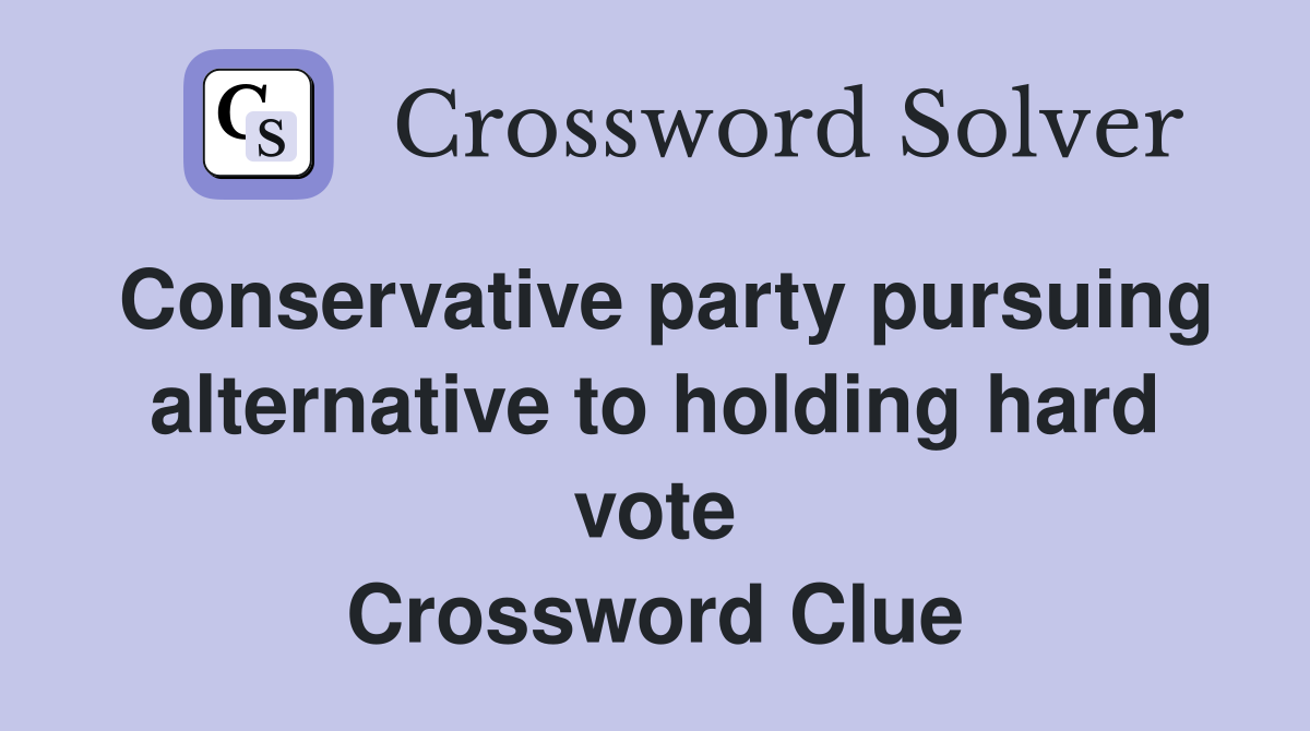 Conservative party pursuing alternative to holding hard vote Crossword Clue