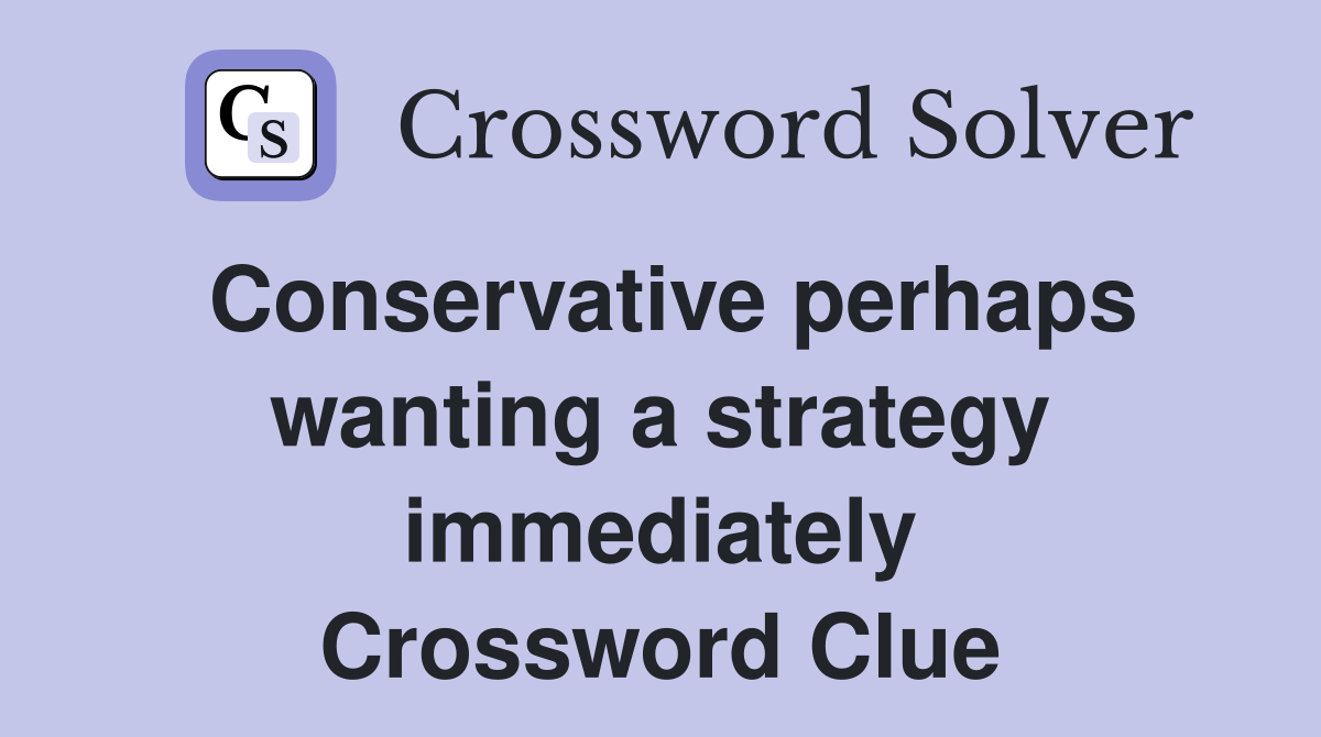Conservative perhaps wanting a strategy immediately Crossword Clue