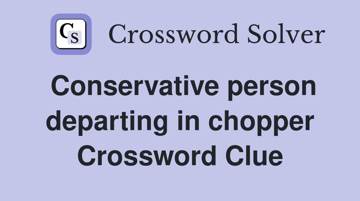 Conservative person departing in chopper Crossword Clue