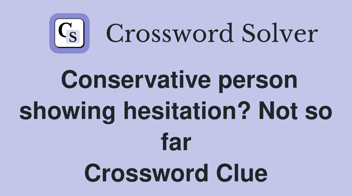 Conservative person showing hesitation? Not so far Crossword Clue