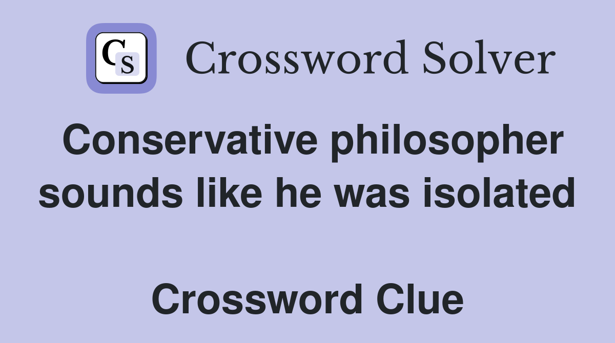 Conservative philosopher sounds like he was isolated  Crossword Clue