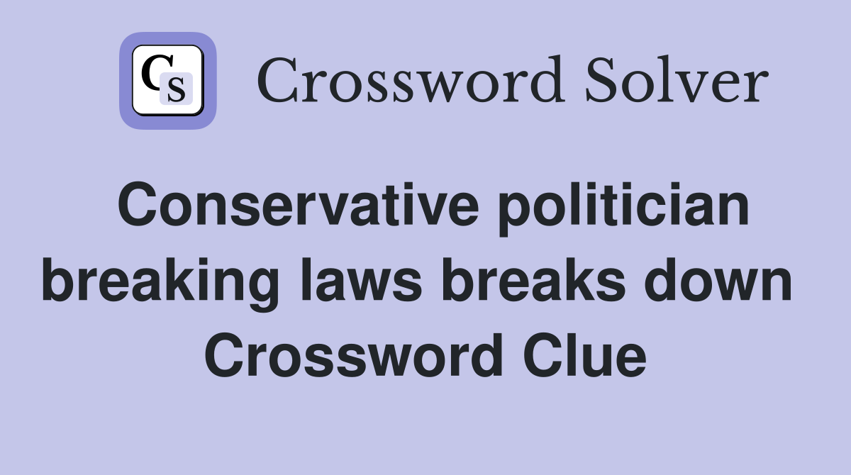 Conservative politician breaking laws breaks down  Crossword Clue