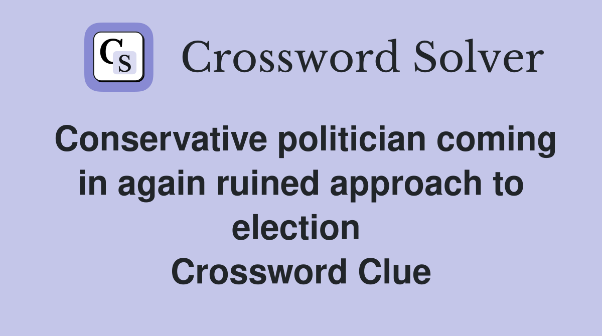 Conservative politician coming in again ruined approach to election  Crossword Clue