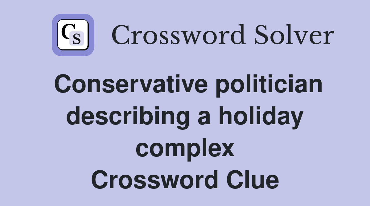 Conservative politician describing a holiday complex Crossword Clue