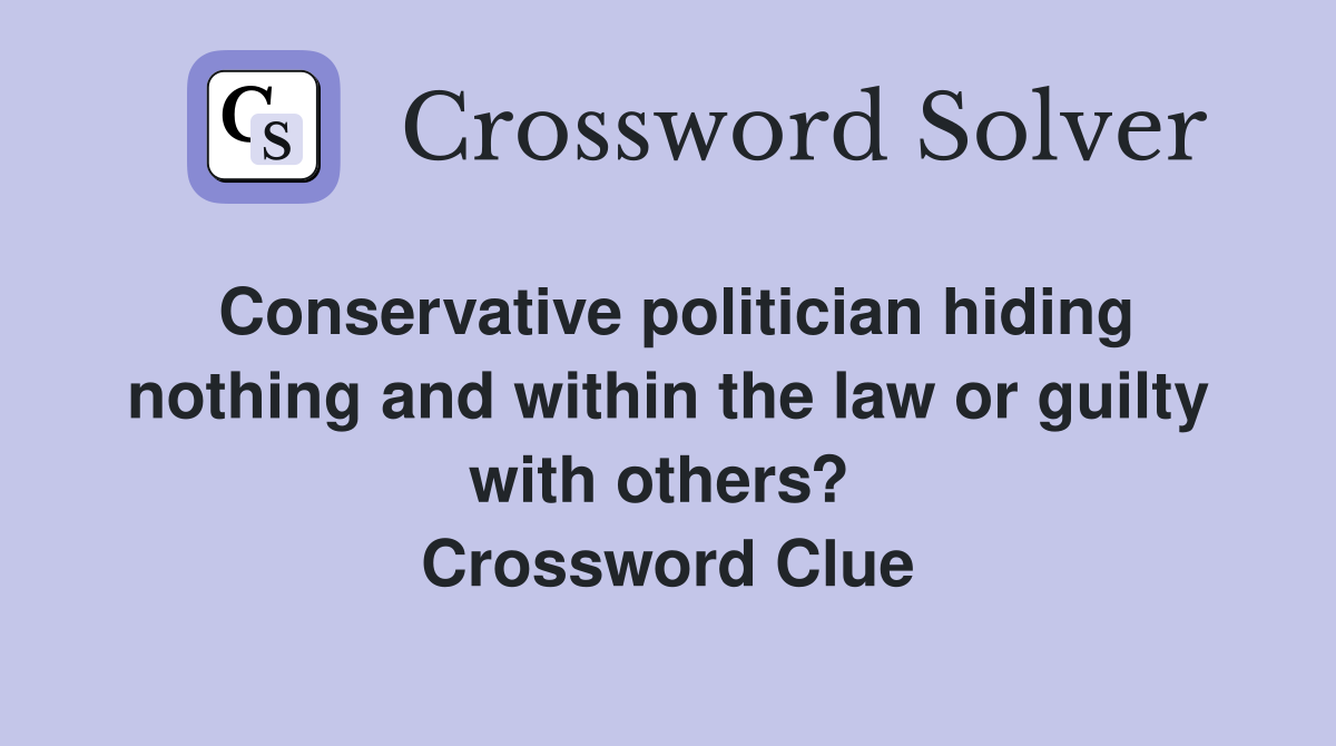 Conservative politician hiding nothing and within the law or guilty with others?  Crossword Clue
