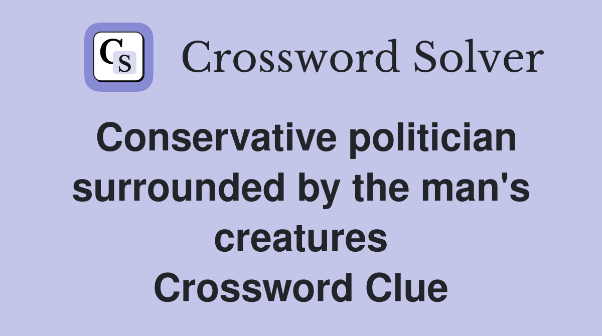 Conservative politician surrounded by the man's creatures Crossword Clue