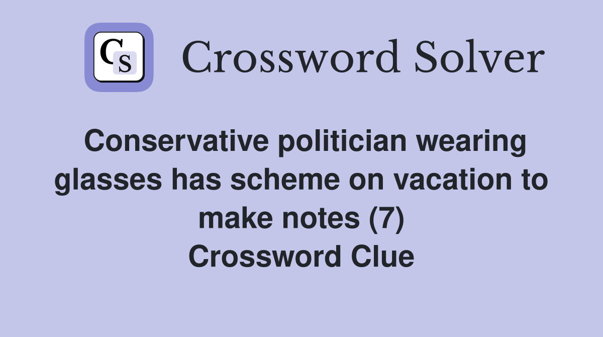 Conservative politician wearing glasses has scheme on vacation to make notes (7) Crossword Clue