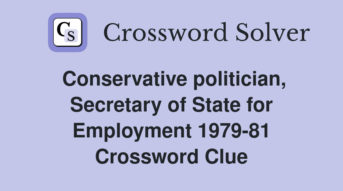 Conservative politician, Secretary of State for Employment 1979-81 Crossword Clue