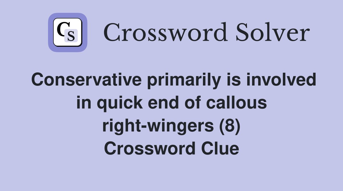 Conservative primarily is involved in quick end of callous right-wingers (8) Crossword Clue