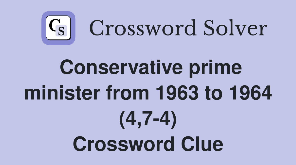 Conservative prime minister from 1963 to 1964 (4,7-4) Crossword Clue