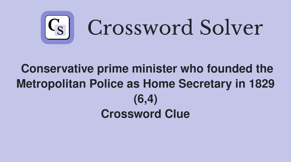 Conservative prime minister who founded the Metropolitan Police as Home Secretary in 1829 (6,4) Crossword Clue